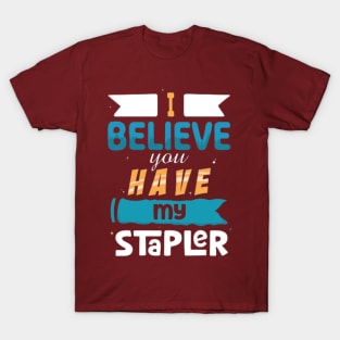 I Believe You Have My Stapler T-Shirt